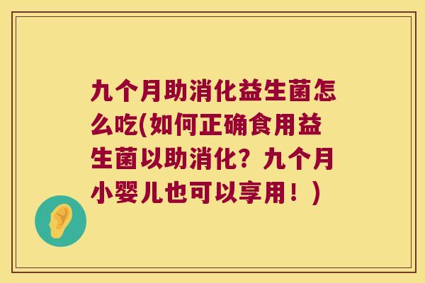 九个月助消化益生菌怎么吃(如何正确食用益生菌以助消化？九个月小婴儿也可以享用！)