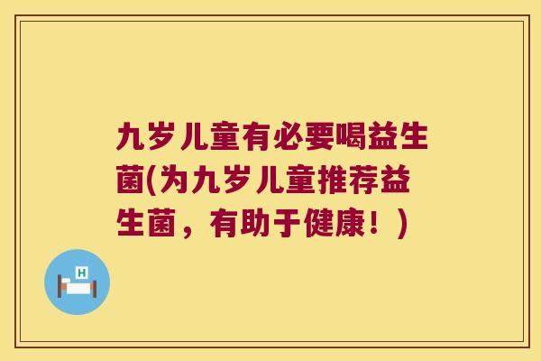 九岁儿童有必要喝益生菌(为九岁儿童推荐益生菌，有助于健康！)