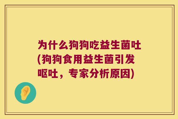 为什么狗狗吃益生菌吐(狗狗食用益生菌引发呕吐，专家分析原因)