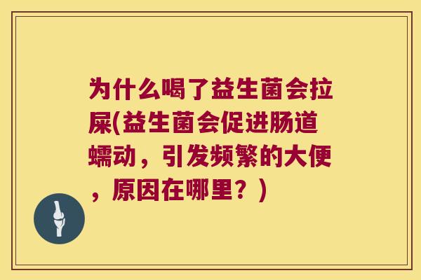 为什么喝了益生菌会拉屎(益生菌会促进肠道蠕动，引发频繁的大便，原因在哪里？)