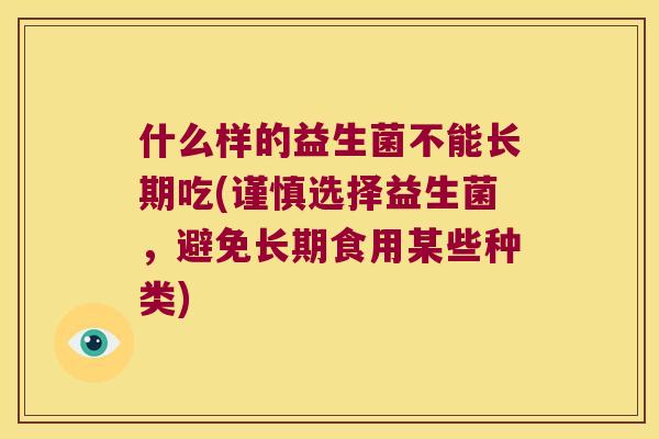 什么样的益生菌不能长期吃(谨慎选择益生菌，避免长期食用某些种类)