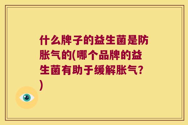 什么牌子的益生菌是防胀气的(哪个品牌的益生菌有助于缓解胀气？)
