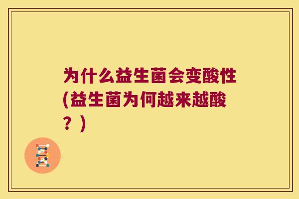 为什么益生菌会变酸性(益生菌为何越来越酸？)
