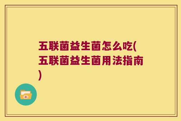 五联菌益生菌怎么吃(五联菌益生菌用法指南)