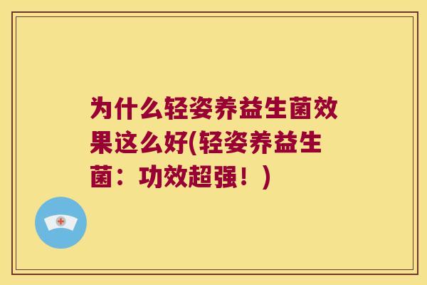 为什么轻姿养益生菌效果这么好(轻姿养益生菌：功效超强！)