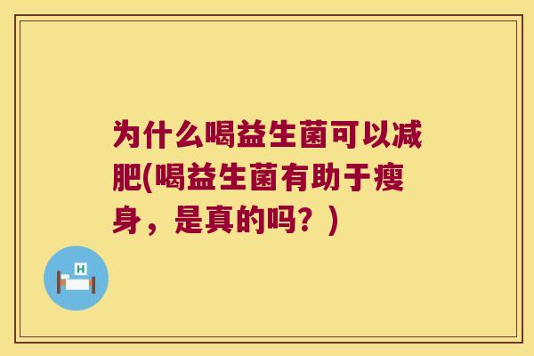 为什么喝益生菌可以减肥(喝益生菌有助于瘦身，是真的吗？)