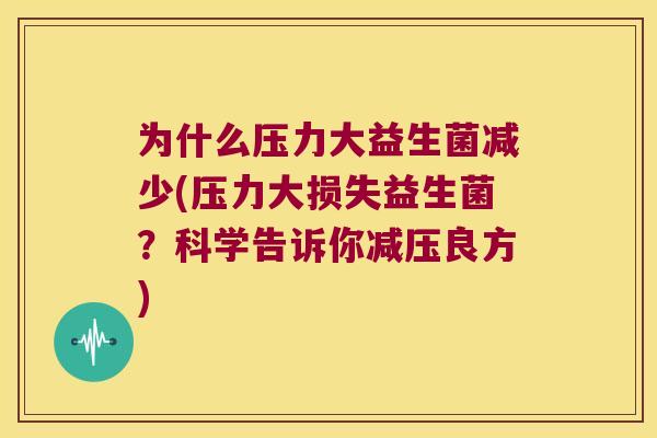 为什么压力大益生菌减少(压力大损失益生菌？科学告诉你减压良方)