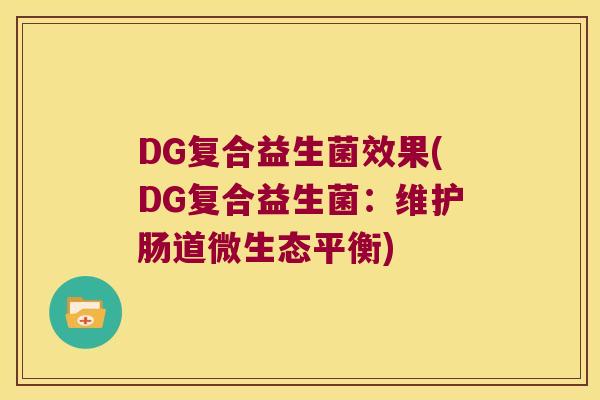 DG复合益生菌效果(DG复合益生菌：维护肠道微生态平衡)