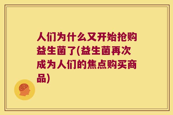 人们为什么又开始抢购益生菌了(益生菌再次成为人们的焦点购买商品)