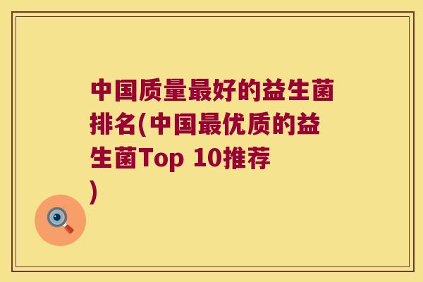 中国质量最好的益生菌排名(中国最优质的益生菌Top 10推荐)