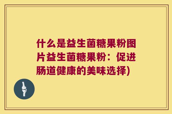 什么是益生菌糖果粉图片益生菌糖果粉:促进肠道健康的美味选择) 什么是益生菌糖果粉图片益生菌糖果粉:促进肠道健康的美味选择)