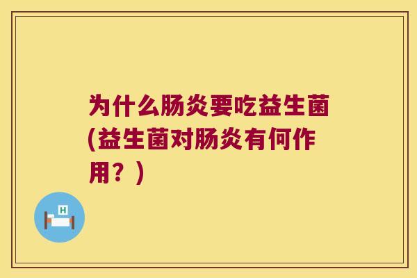 为什么肠炎要吃益生菌(益生菌对肠炎有何作用？)