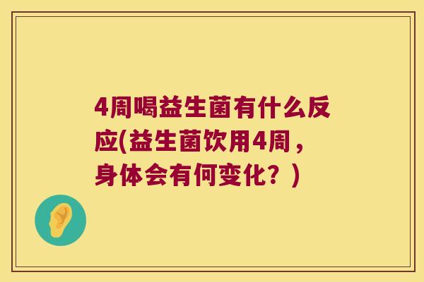 4周喝益生菌有什么反应(益生菌饮用4周，身体会有何变化？)