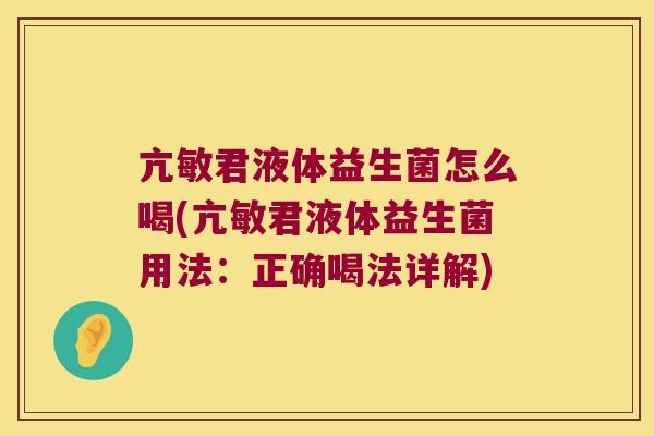 亢敏君液体益生菌怎么喝(亢敏君液体益生菌用法：正确喝法详解)