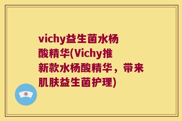 vichy益生菌水杨酸精华(Vichy推新款水杨酸精华，带来肌肤益生菌护理)