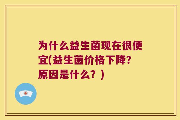 为什么益生菌现在很便宜(益生菌价格下降？原因是什么？)