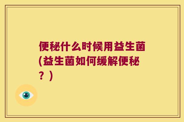 什么时候用益生菌(益生菌如何缓解?) 什么时候用益生菌(益生菌如何缓解?)
