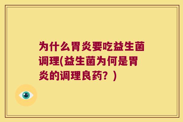 为什么胃炎要吃益生菌调理(益生菌为何是胃炎的调理良药？)