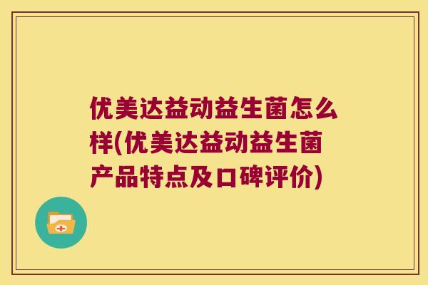 优美达益动益生菌怎么样(优美达益动益生菌产品特点及口碑评价)