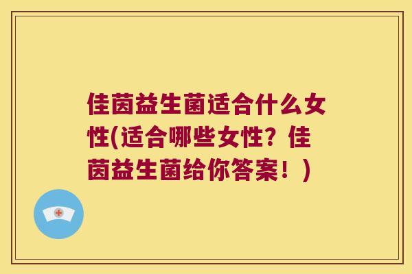 佳茵益生菌适合什么女性(适合哪些女性?佳茵益生菌给你答案!) 佳茵益生菌适合什么女性(适合哪些女性?佳茵益生菌给你答案!)