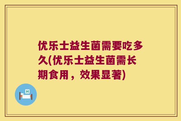 优乐士益生菌需要吃多久(优乐士益生菌需长期食用，效果显著)