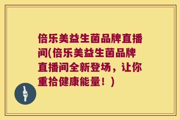 倍乐美益生菌品牌直播间(倍乐美益生菌品牌直播间全新登场，让你重拾健康能量！)