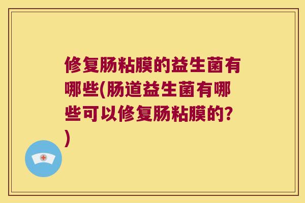 修复肠粘膜的益生菌有哪些(肠道益生菌有哪些可以修复肠粘膜的？)