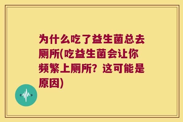 为什么吃了益生菌总去厕所(吃益生菌会让你频繁上厕所?这可能是原因) 为什么吃了益生菌总去厕所(吃益生菌会让你频繁上厕所?这可能是原因)