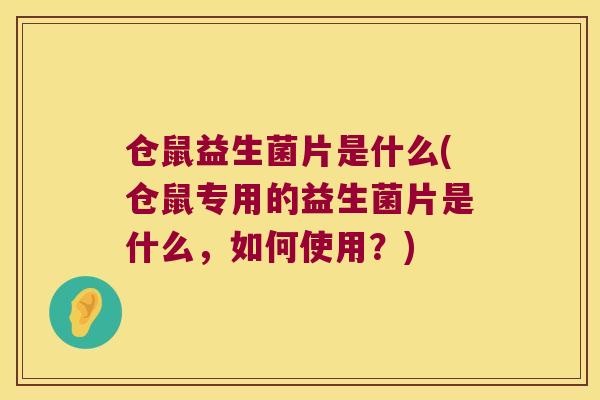 仓鼠益生菌片是什么(仓鼠专用的益生菌片是什么，如何使用？)