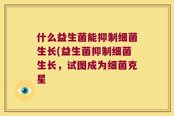 什么益生菌能抑制细菌生长(益生菌抑制细菌生长，试图成为细菌克星