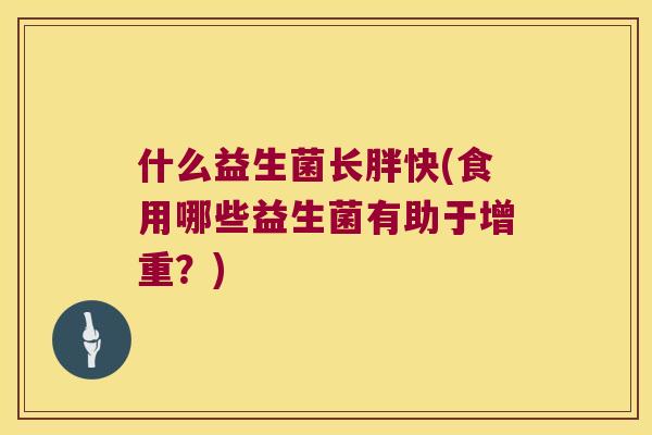 什么益生菌长胖快(食用哪些益生菌有助于增重？)