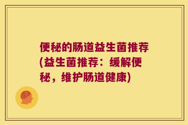 的肠道益生菌推荐(益生菌推荐：缓解，维护肠道健康)