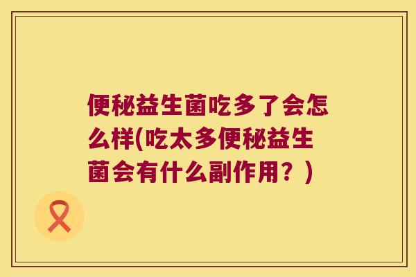 益生菌吃多了会怎么样(吃太多益生菌会有什么副作用?) 益生菌吃多了会怎么样(吃太多益生菌会有什么副作用?)