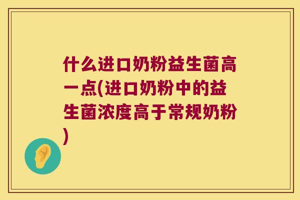 什么进口奶粉益生菌高一点(进口奶粉中的益生菌浓度高于常规奶粉)