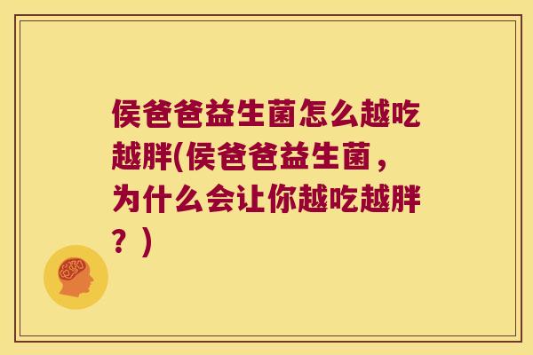 侯爸爸益生菌怎么越吃越胖(侯爸爸益生菌，为什么会让你越吃越胖？)
