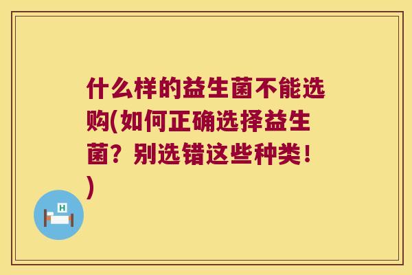 什么样的益生菌不能选购(如何正确选择益生菌？别选错这些种类！)