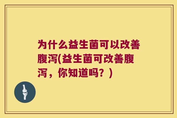 为什么益生菌可以改善(益生菌可改善,你知道吗?) 为什么益生菌可以改善(益生菌可改善,你知道吗?)