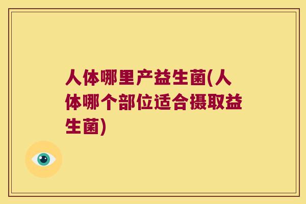 人体哪里产益生菌(人体哪个部位适合摄取益生菌)