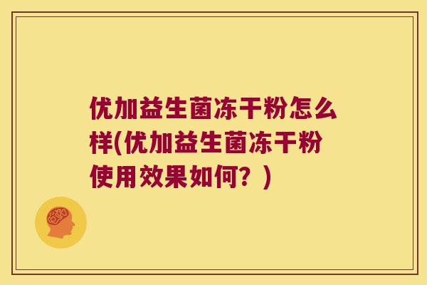优加益生菌冻干粉怎么样(优加益生菌冻干粉使用效果如何？)