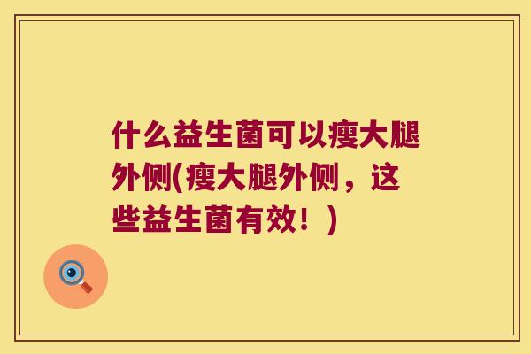 什么益生菌可以瘦大腿外侧(瘦大腿外侧，这些益生菌有效！)