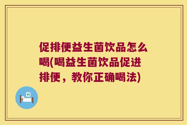 促排便益生菌饮品怎么喝(喝益生菌饮品促进排便，教你正确喝法)