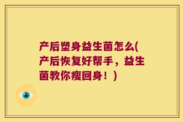 产后塑身益生菌怎么(产后恢复好帮手，益生菌教你瘦回身！)
