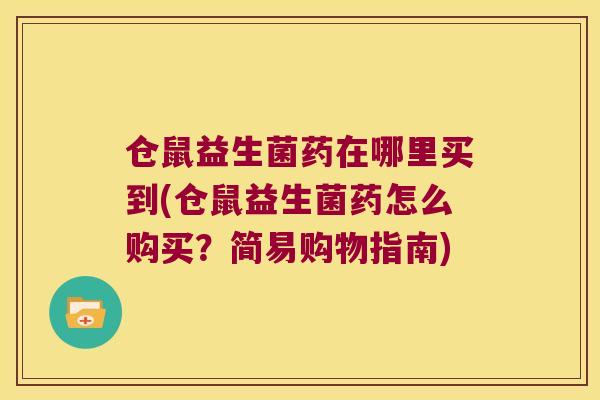 仓鼠益生菌药在哪里买到(仓鼠益生菌药怎么购买？简易购物指南)