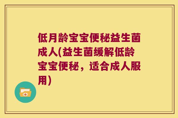 低月龄宝宝便秘益生菌成人(益生菌缓解低龄宝宝便秘，适合成人服用)