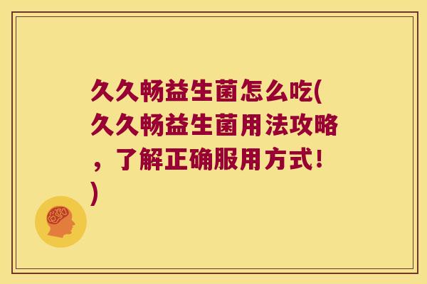 久久畅益生菌怎么吃(久久畅益生菌用法攻略，了解正确服用方式！)