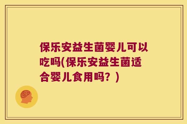 保乐安益生菌婴儿可以吃吗(保乐安益生菌适合婴儿食用吗？)