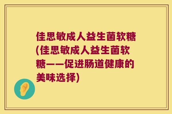 佳思敏成人益生菌软糖(佳思敏成人益生菌软糖——促进肠道健康的美味选择)