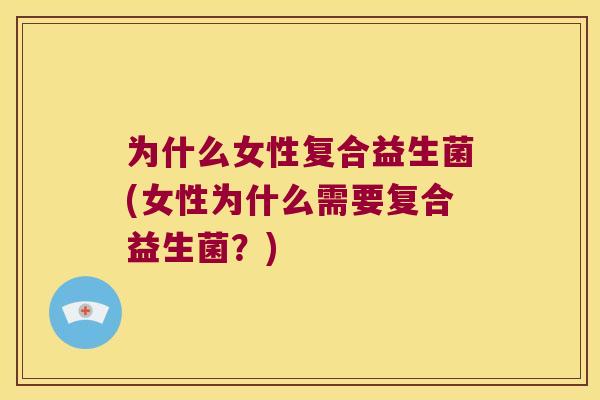 为什么女性复合益生菌(女性为什么需要复合益生菌？)
