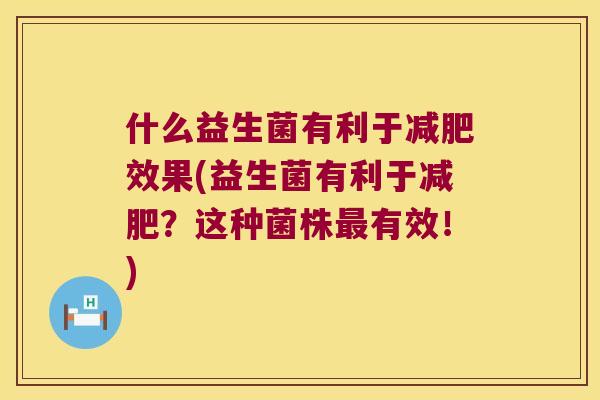 什么益生菌有利于效果(益生菌有利于？这种菌株有效！)