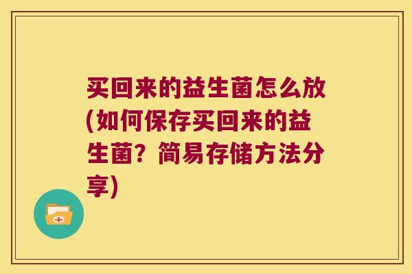 买回来的益生菌怎么放(如何保存买回来的益生菌？简易存储方法分享)